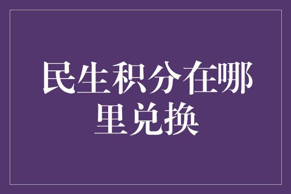 民生积分在哪里兑换