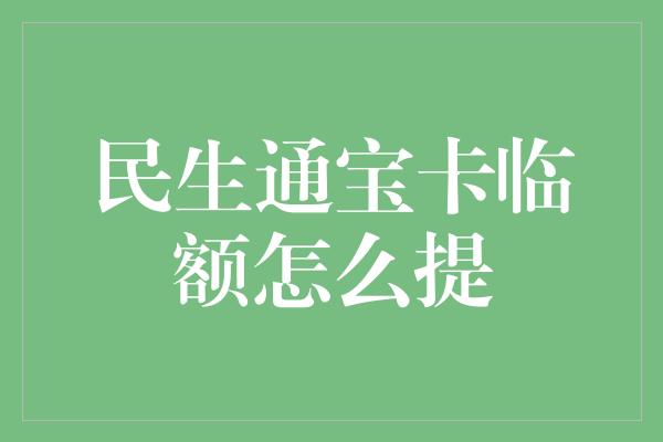 民生通宝卡临额怎么提