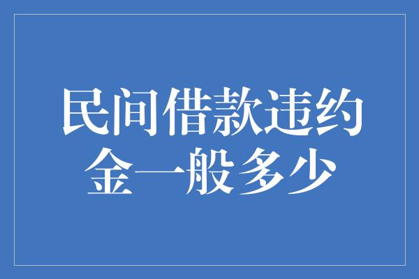 民间借款违约金一般多少