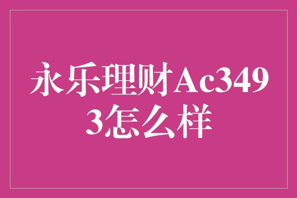 永乐理财Ac3493怎么样