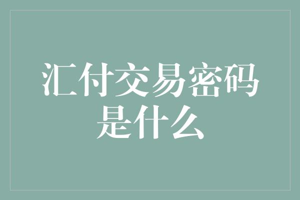 汇付交易密码是什么