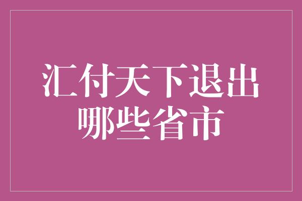 汇付天下退出哪些省市