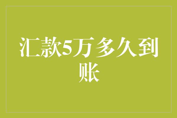 汇款5万多久到账