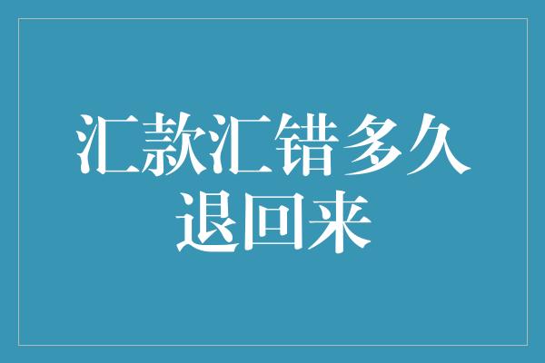 汇款汇错多久退回来