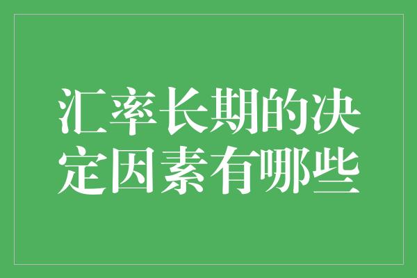 汇率长期的决定因素有哪些