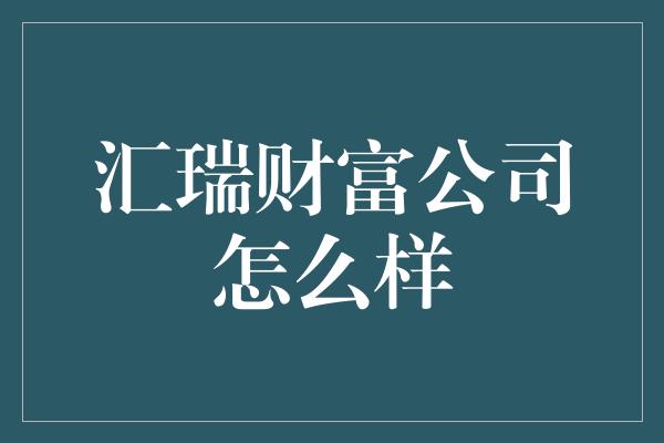 汇瑞财富公司怎么样