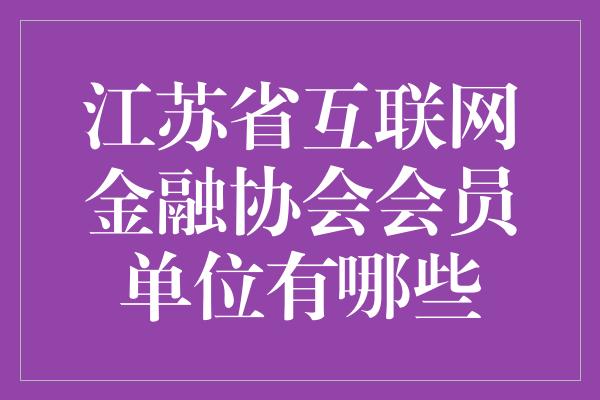 江苏省互联网金融协会会员单位有哪些