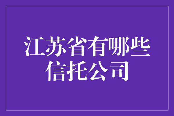 江苏省有哪些信托公司