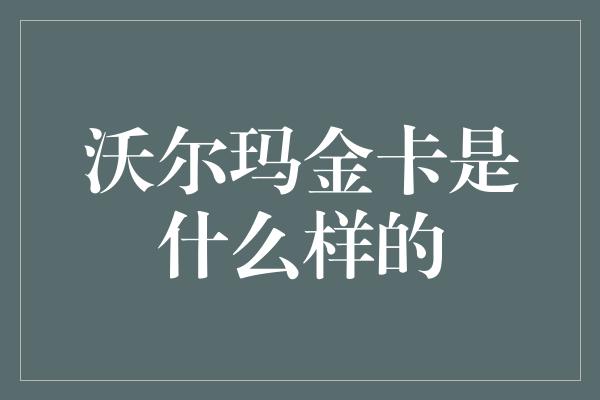 沃尔玛金卡是什么样的