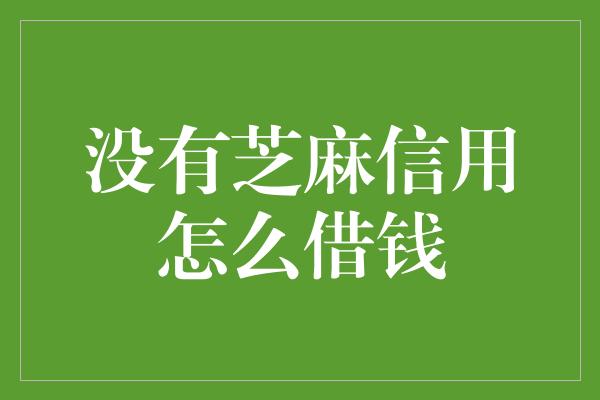 没有芝麻信用怎么借钱