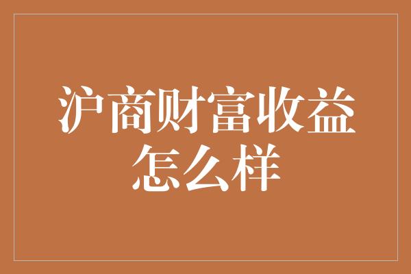 沪商财富收益怎么样