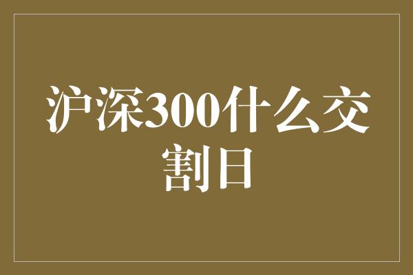 沪深300什么交割日