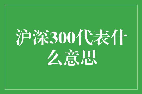 沪深300代表什么意思