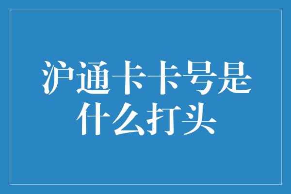 沪通卡卡号是什么打头