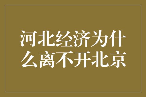 河北经济为什么离不开北京