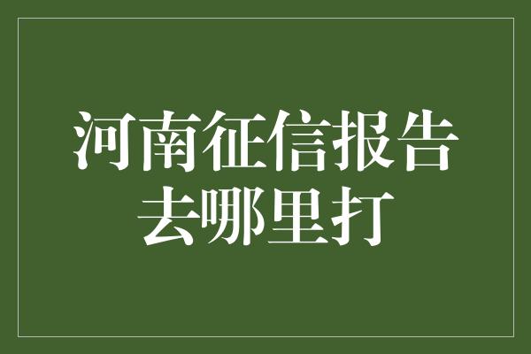 河南征信报告去哪里打