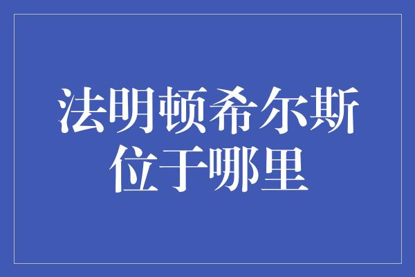 法明顿希尔斯位于哪里