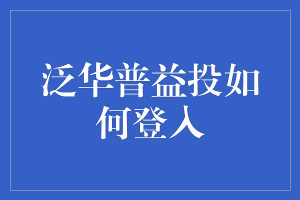 泛华普益投如何登入