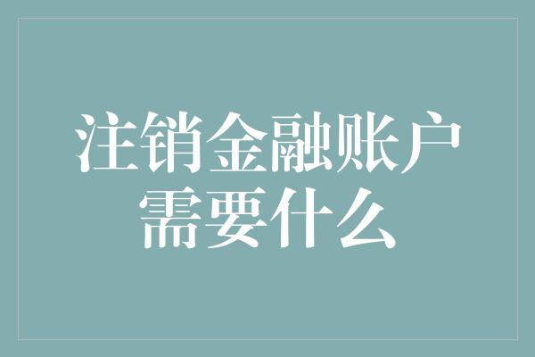 注销金融账户需要什么