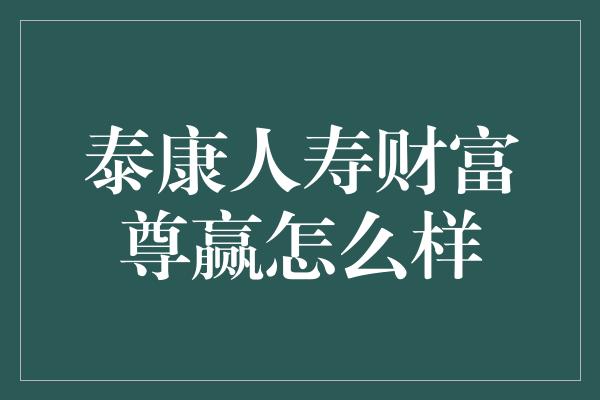 泰康人寿财富尊赢怎么样