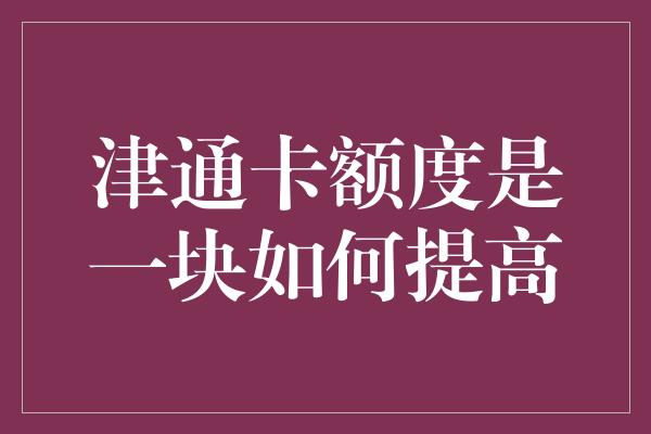 津通卡额度是一块如何提高