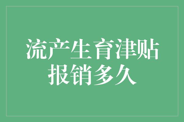 流产生育津贴报销多久