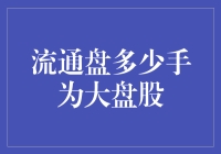 什么是大盘股？流通盘超过多少手的股票算作大盘股？