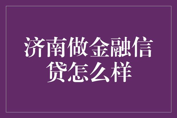 济南做金融信贷怎么样