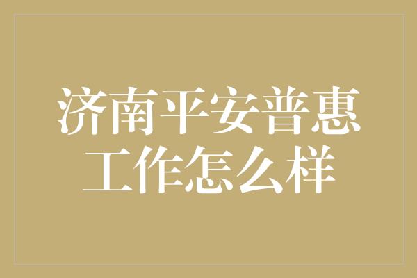 济南平安普惠工作怎么样