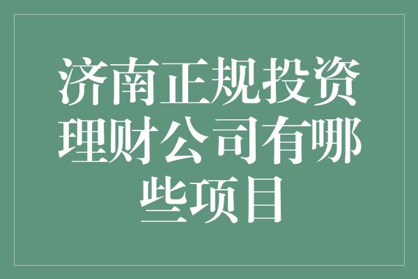 济南正规投资理财公司有哪些项目