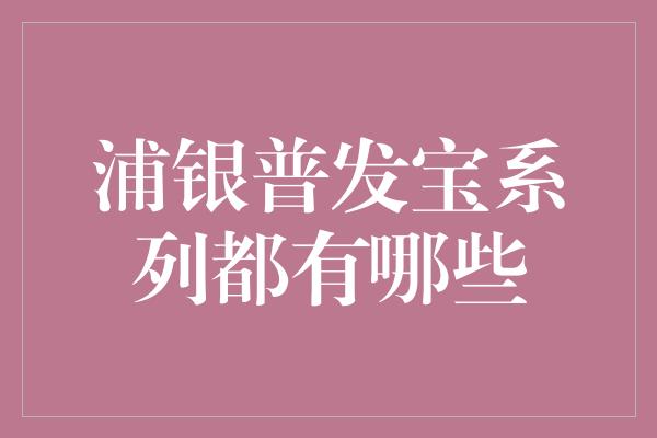 浦银普发宝系列都有哪些