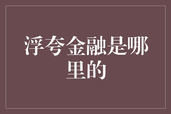 浮夸金融是哪里的