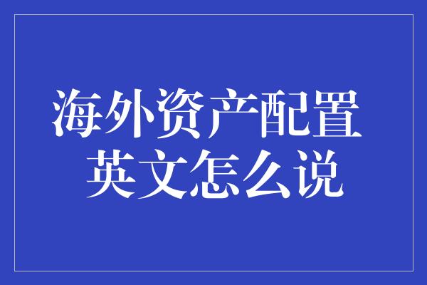 海外资产配置 英文怎么说