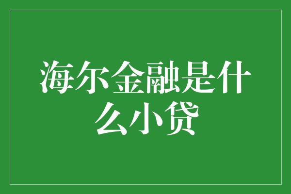 海尔金融是什么小贷