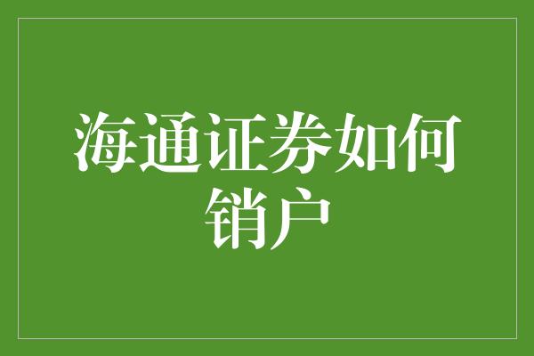 海通证券如何销户