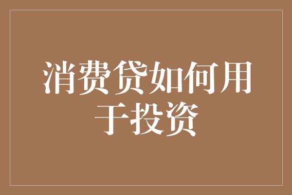 消费贷如何用于投资