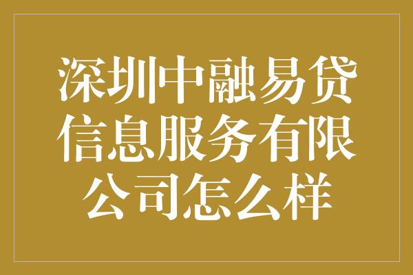 深圳中融易贷信息服务有限公司怎么样