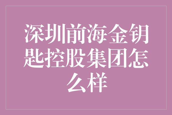 深圳前海金钥匙控股集团怎么样