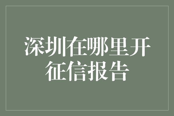 深圳在哪里开征信报告