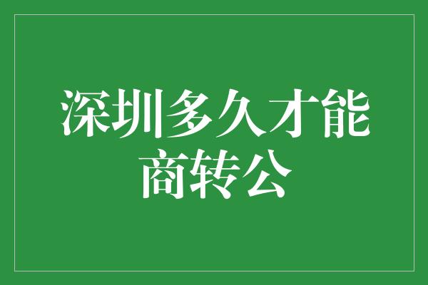 深圳多久才能商转公