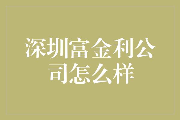 深圳富金利公司怎么样