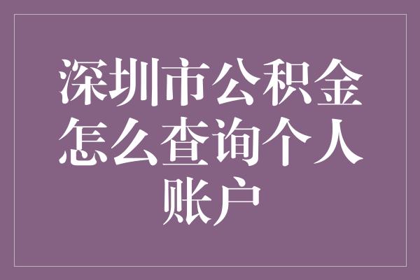 深圳市公积金怎么查询个人账户