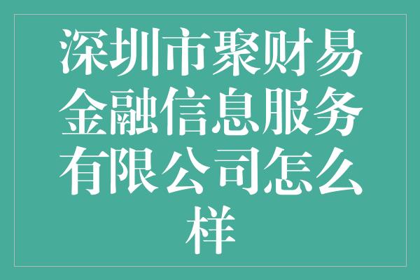 深圳市聚财易金融信息服务有限公司怎么样