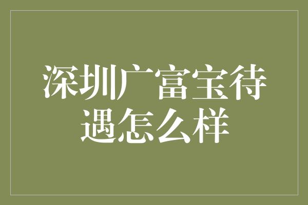 深圳广富宝待遇怎么样