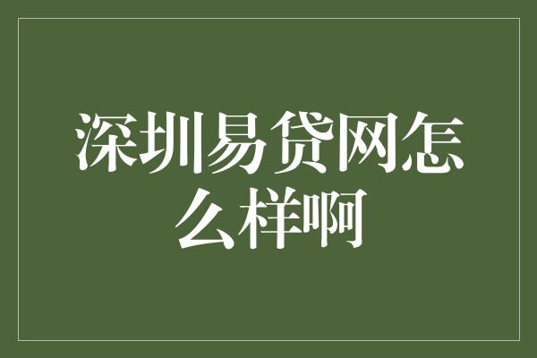 深圳易贷网怎么样啊