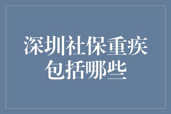 深圳社保重疾包括哪些