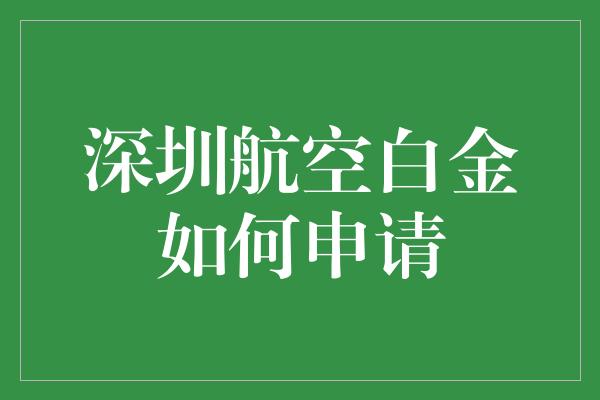 深圳航空白金如何申请