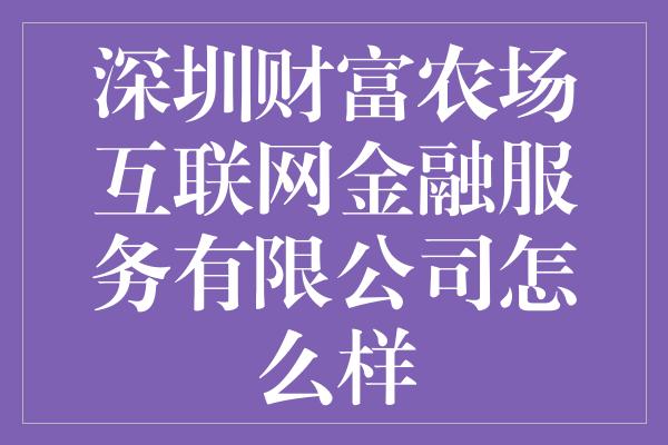 深圳财富农场互联网金融服务有限公司怎么样