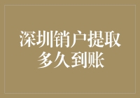 深圳销户提取多久到账？政策详解与实务操作指南