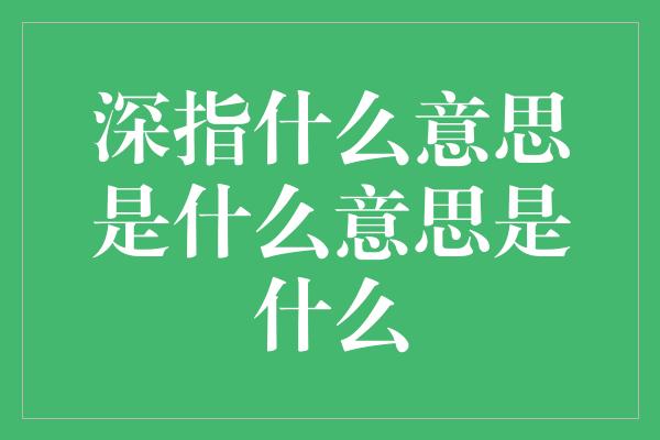 深指什么意思是什么意思是什么